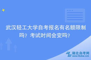 武漢輕工大學(xué)自考報(bào)名有名額限制嗎？考試時(shí)間會變嗎？