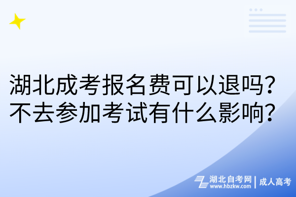 湖北成考報名費可以退嗎？不去參加考試有什么影響？