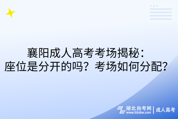 襄陽成人高考考場揭秘：座位是分開的嗎？考場如何分配？
