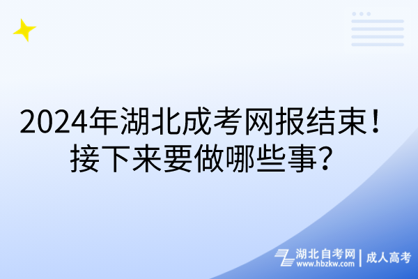 2024年湖北成考網(wǎng)報結束！接下來要做哪些事？