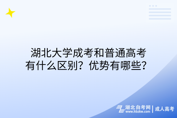 湖北大學(xué)成考和普通高考有什么區(qū)別？?jī)?yōu)勢(shì)有哪些？