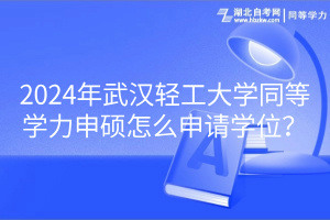 2024年武漢輕工大學(xué)同等學(xué)力申碩怎么申請學(xué)位？
