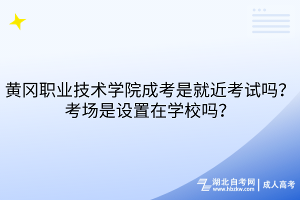黃岡職業(yè)技術(shù)學(xué)院成考是就近考試嗎？考場是設(shè)置在學(xué)校嗎？