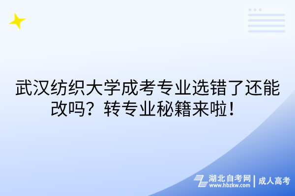 武漢紡織大學(xué)成考專業(yè)選錯(cuò)了還能改嗎？轉(zhuǎn)專業(yè)秘籍來啦！