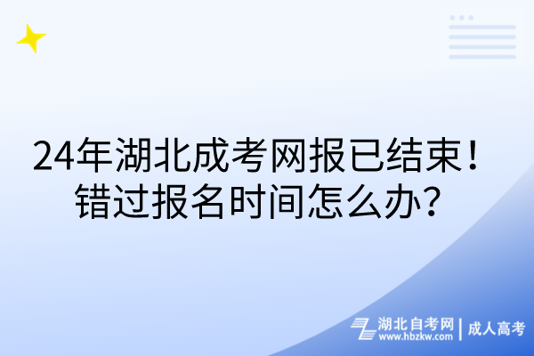 24年湖北成考網(wǎng)報已結(jié)束！錯過報名時間怎么辦？