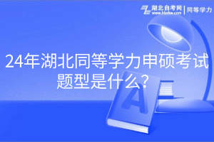 24年湖北同等學(xué)力申碩考試題型是什么？