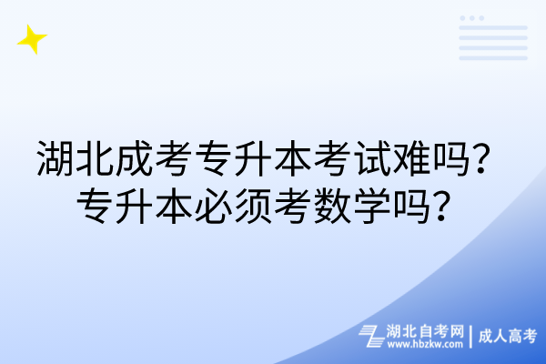 湖北成考專升本考試難嗎？專升本必須考數(shù)學嗎？