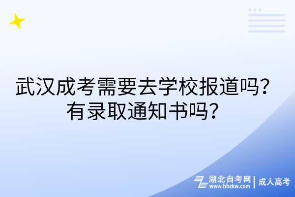 武漢成考需要去學(xué)校報(bào)道嗎？有錄取通知書嗎？