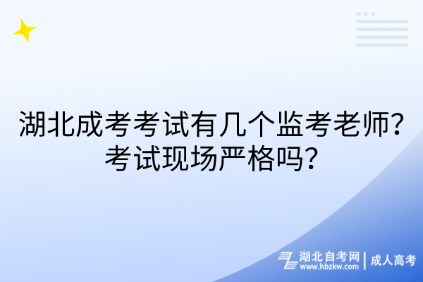 湖北成考考試有幾個監(jiān)考老師？考試現(xiàn)場嚴格嗎？