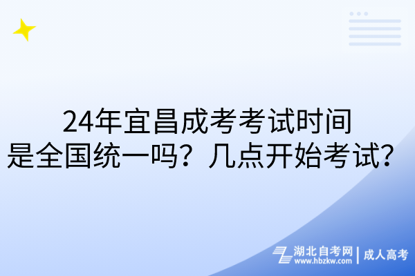 24年宜昌成考考試時間是全國統(tǒng)一嗎？幾點開始考試？
