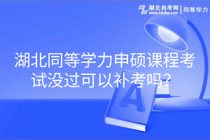 湖北同等學(xué)力申碩課程考試沒過可以補(bǔ)考嗎？