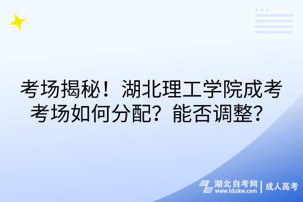 考場揭秘！湖北理工學院成考考場如何分配？能否調(diào)整？