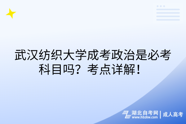 武漢紡織大學(xué)成考政治是必考科目嗎？考點詳解！