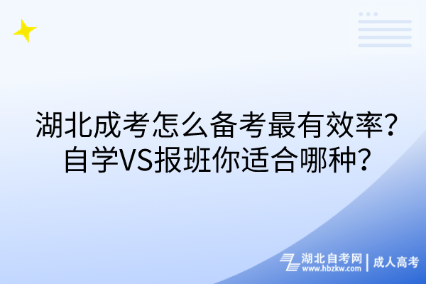 湖北成考怎么備考最有效率？自學(xué)VS報(bào)班你適合哪種？