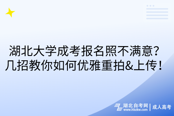 湖北大學(xué)成考報(bào)名照不滿意？幾招教你如何優(yōu)雅重拍&上傳！