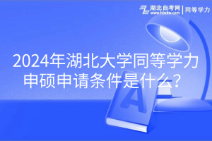 2024年湖北大學(xué)同等學(xué)力申碩申請(qǐng)條件是什么？