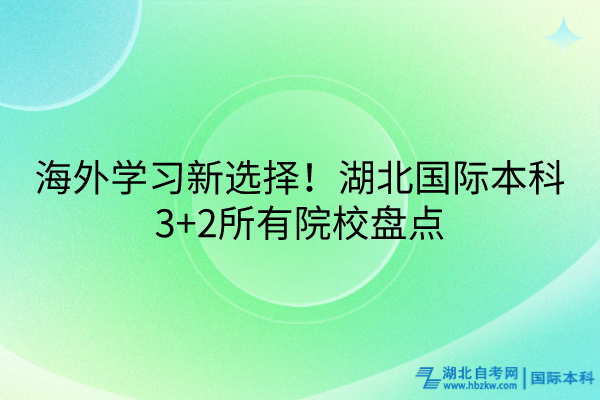 海外學(xué)習(xí)新選擇！湖北國際本科3+2所有院校盤點