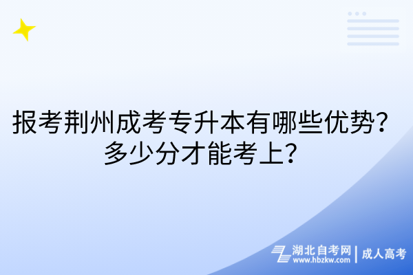 報(bào)考荊州成考專升本有哪些優(yōu)勢？多少分才能考上？