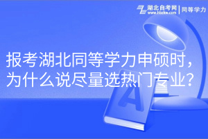 報(bào)考湖北同等學(xué)力申碩時(shí)，為什么說盡量選熱門專業(yè)？