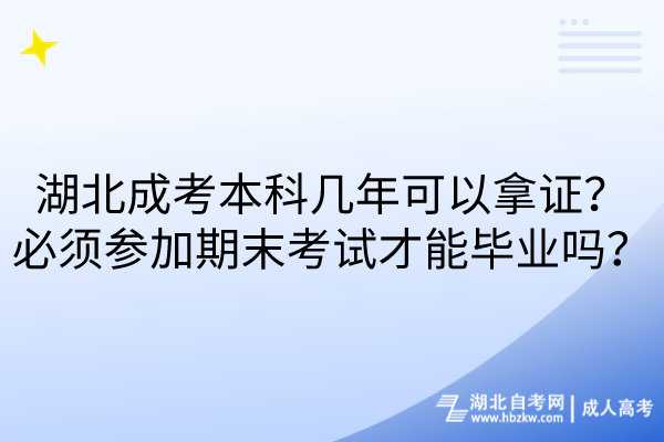 湖北成考本科幾年可以拿證？必須參加期末考試才能畢業(yè)嗎？