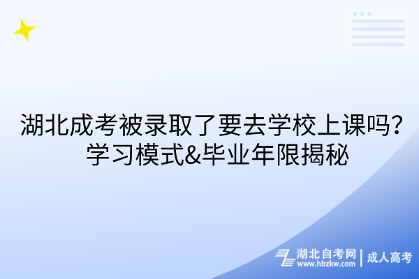 湖北成考被錄取了要去學(xué)校上課嗎？學(xué)習(xí)模式&畢業(yè)年限揭秘！