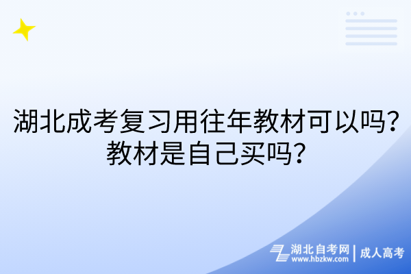 湖北成考復(fù)習(xí)用往年教材可以嗎？教材是自己買嗎？