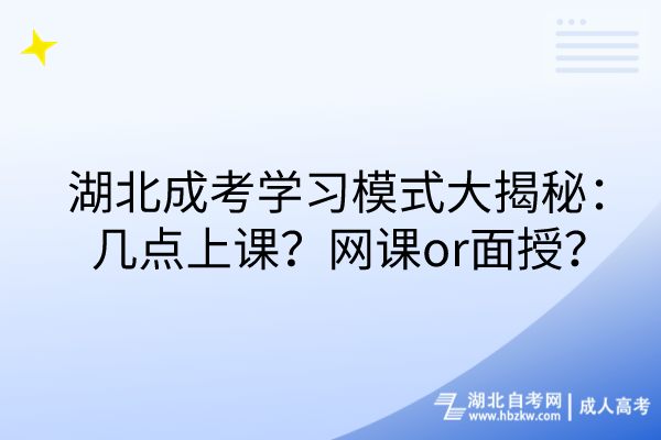 湖北成考學(xué)習(xí)模式大揭秘：幾點上課？網(wǎng)課or面授？