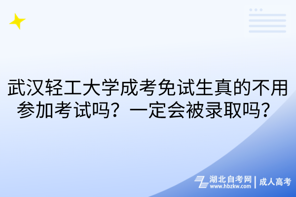 武漢輕工大學(xué)成考免試生真的不用參加考試嗎？一定會被錄取嗎？