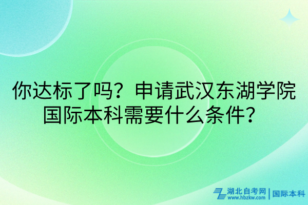 你達(dá)標(biāo)了嗎？申請(qǐng)武漢東湖學(xué)院國(guó)際本科需要什么條件？
