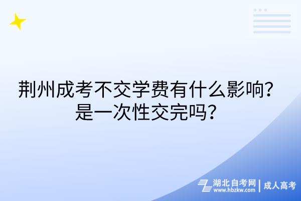 荊州成考不交學(xué)費有什么影響？是一次性交完嗎？