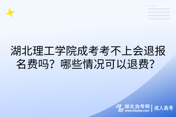 湖北理工學院成考考不上會退報名費嗎？哪些情況可以退費？