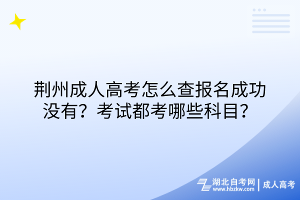 荊州成人高考怎么查報(bào)名成功沒(méi)有？考試都考哪些科目？