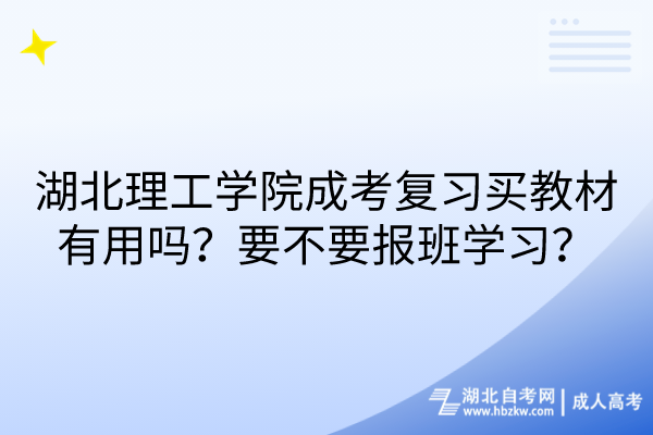 湖北理工學(xué)院成考復(fù)習(xí)買教材有用嗎？要不要報(bào)班學(xué)習(xí)？