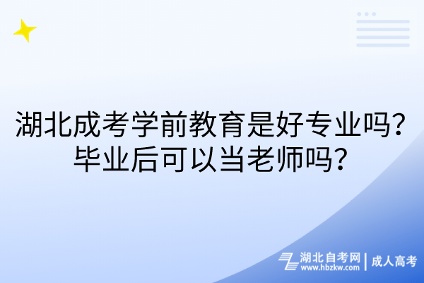 湖北成考學(xué)前教育是好專業(yè)嗎？畢業(yè)后可以當(dāng)老師嗎？