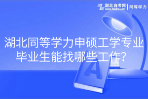 湖北同等學(xué)力申碩工學(xué)專業(yè)畢業(yè)生能找哪些工作？