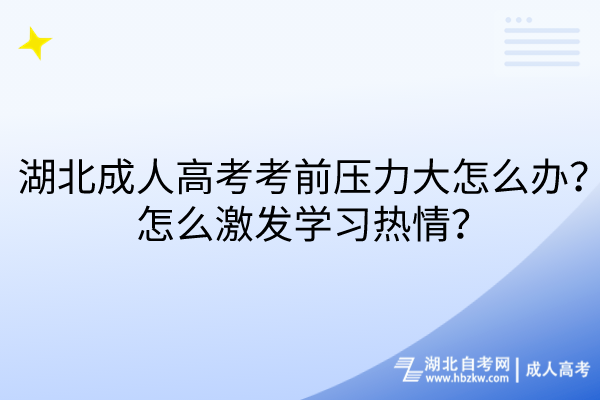 湖北成人高考考前壓力大怎么辦？怎么激發(fā)學(xué)習(xí)熱情？