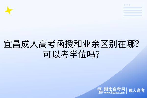 宜昌成人高考函授和業(yè)余區(qū)別在哪？可以考學(xué)位嗎？