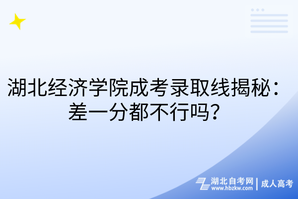 湖北經(jīng)濟(jì)學(xué)院成考錄取線揭秘：差一分都不行嗎？