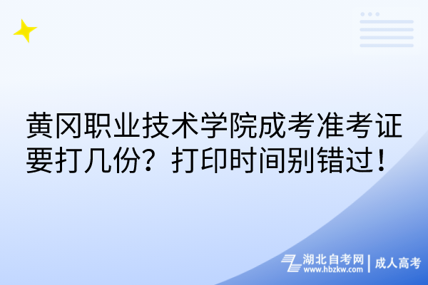 黃岡職業(yè)技術(shù)學(xué)院成考準(zhǔn)考證要打幾份？打印時(shí)間別錯(cuò)過！