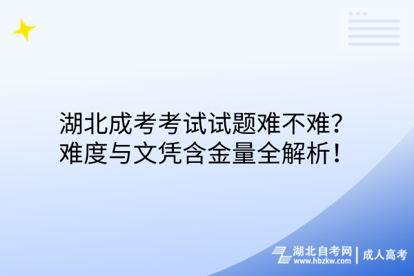 湖北成考考試試題難不難？難度與文憑含金量全解析！