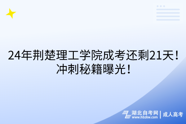 24年荊楚理工學(xué)院成考還剩21天！沖刺秘籍曝光！