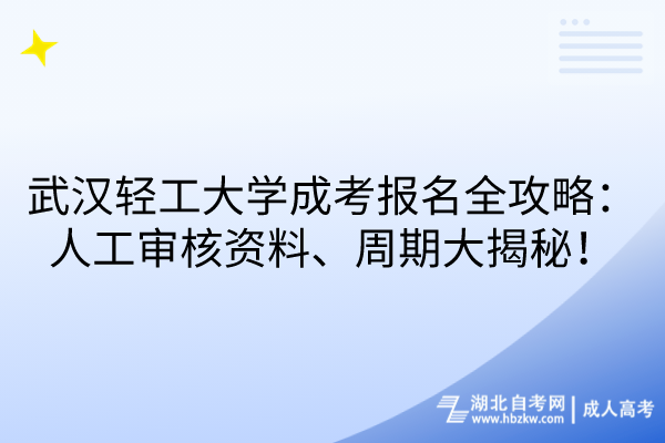 武漢輕工大學(xué)成考報名全攻略：人工審核資料、周期大揭秘！
