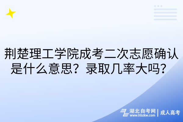 荊楚理工學(xué)院成考二次志愿確認是什么意思？錄取幾率大嗎？
