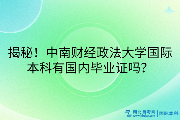 揭秘！中南財經(jīng)政法大學(xué)國際本科有國內(nèi)畢業(yè)證嗎？