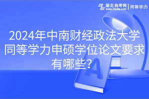 2024年中南財(cái)經(jīng)政法大學(xué)同等學(xué)力申碩學(xué)位論文要求有哪些？