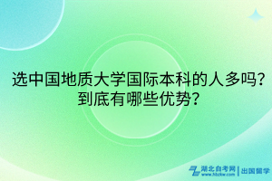 選中國地質大學國際本科的人多嗎？到底有哪些優(yōu)勢？