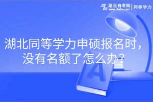 湖北同等學力申碩報名時，沒有名額了怎么辦？