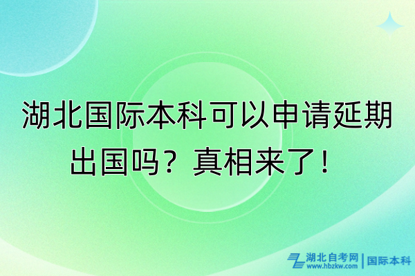 湖北國際本科可以申請延期出國嗎？真相來了！