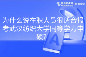 為什么說在職人員很適合報考武漢紡織大學同等學力申碩？