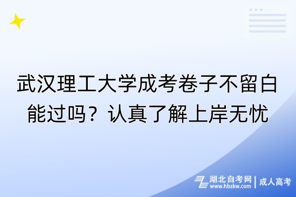 武漢理工大學(xué)成考卷子不留白能過(guò)嗎？認(rèn)真了解上岸無(wú)憂